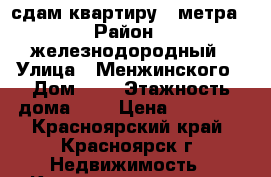 сдам квартиру 32метра › Район ­ железнодородный › Улица ­ Менжинского › Дом ­ 6 › Этажность дома ­ 9 › Цена ­ 15 500 - Красноярский край, Красноярск г. Недвижимость » Квартиры аренда   . Красноярский край,Красноярск г.